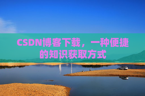 CSDN博客下载,一种便捷的知识获取方式
